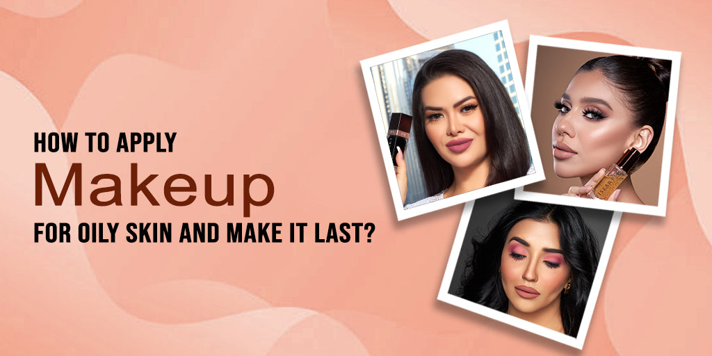 How to Apply Makeup for Oily Skin and Make It Last?